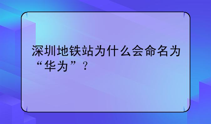 深圳地铁站为什么会命名为“华为”?
