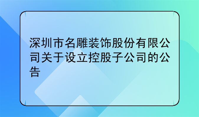 深圳市名雕装饰股份有限公司关于设立控股子公司的公告