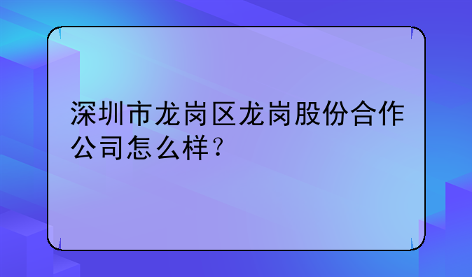 深圳市龙岗区龙岗股份合作公司怎么样?
