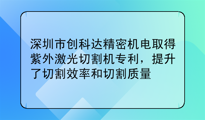 深圳市创科达精密机电取得紫外激光切割机专利,提升了切割效率和切割质量