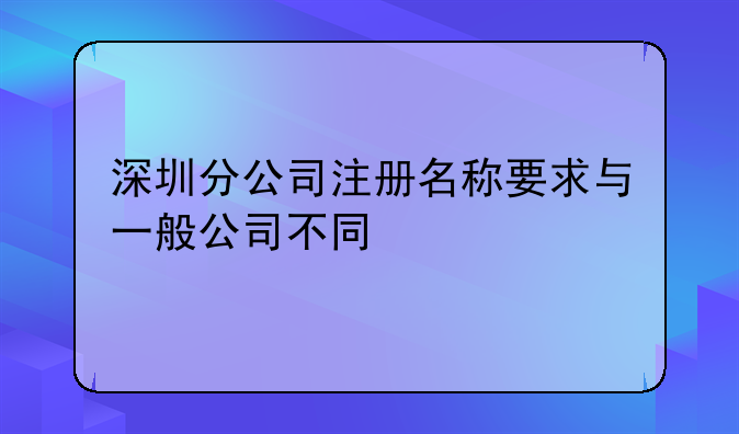深圳分公司注册名称要求与一般公司不同