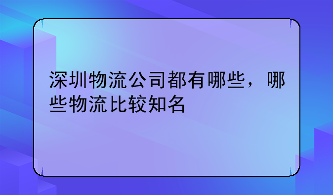 深圳物流公司都有哪些,哪些物流比较知名