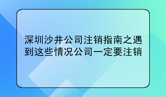 深圳沙井公司注销指南之遇到这些情况公司一定要注销