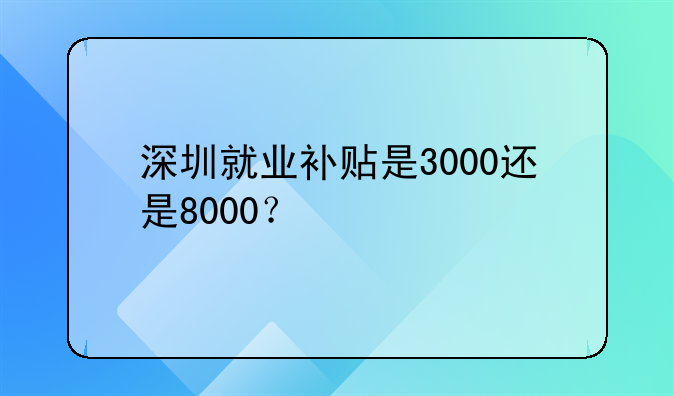 深圳就业补贴是3000还是8000?