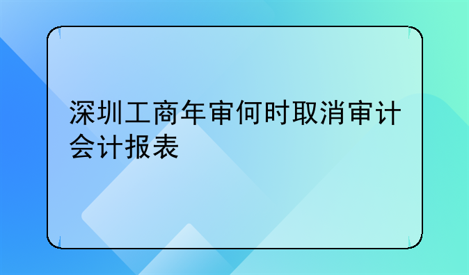 深圳工商年审何时取消审计会计报表