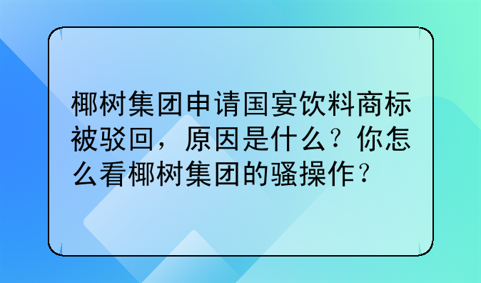 椰树集团申请国宴饮料商标被驳回,原因是什么?你怎么看椰树集团的骚操作?