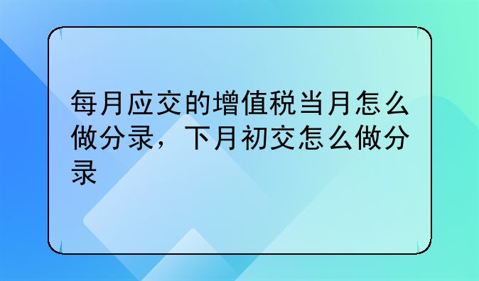 每月应交的增值税当月怎么做分录,下月初交怎么做分录