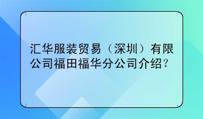 汇华服装贸易(深圳)有限公司福田福华分公司介绍?