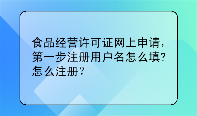 食品经营许可证网上申请,第一步注册用户名怎么填?怎么注册?