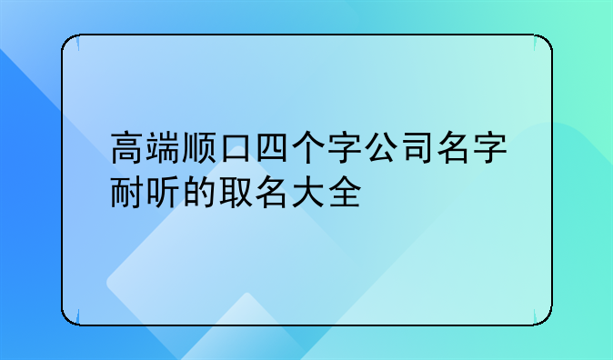 高端顺口四个字公司名字 耐听的取名大全