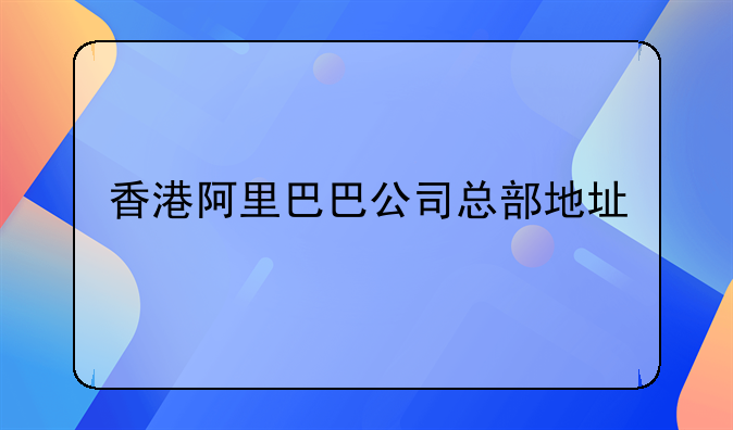 香港阿里巴巴公司总部地址