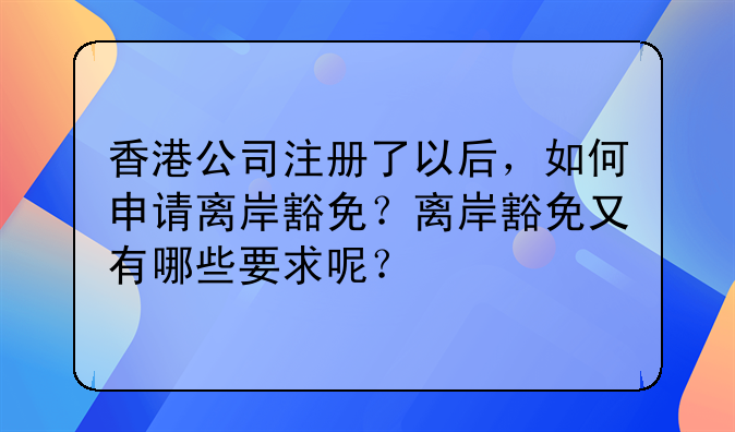 香港公司注册了以后,如何申请离岸豁免?离岸豁免又有哪些要求呢?