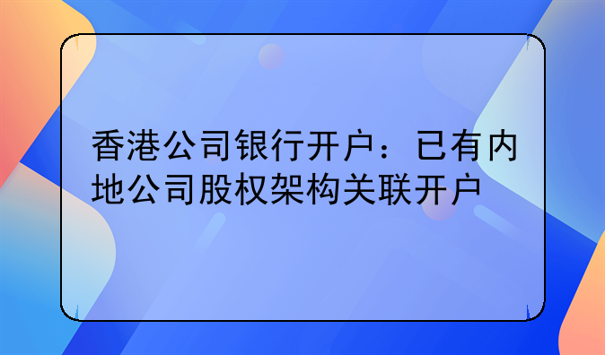 香港公司银行开户:已有内地公司股权架构关联开户