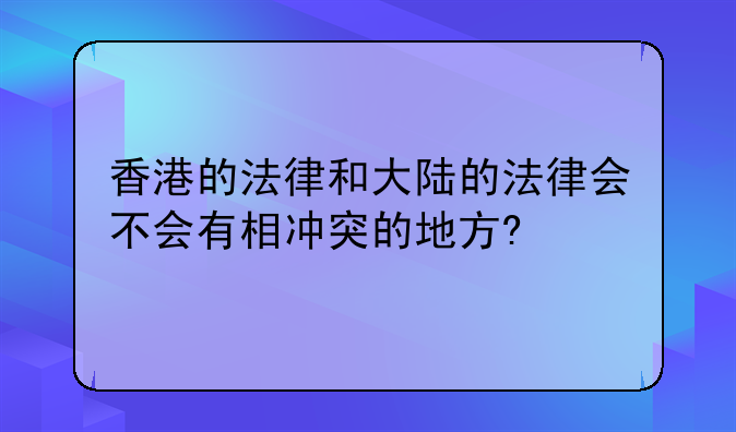 香港的法律和大陆的法律会不会有相冲突的地方?