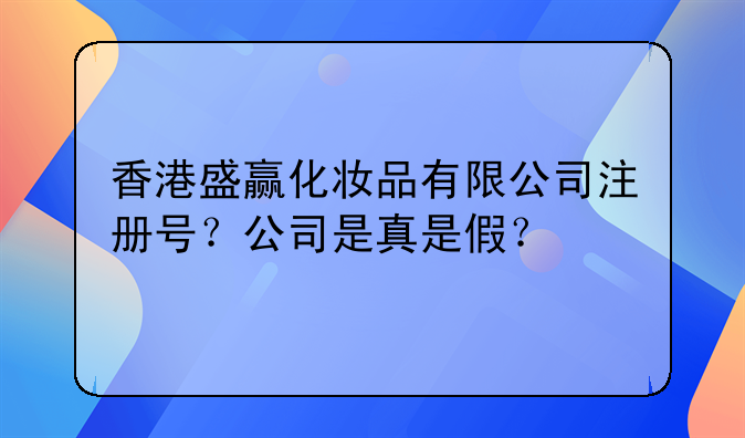 香港盛赢化妆品有限公司注册号?公司是真是假?