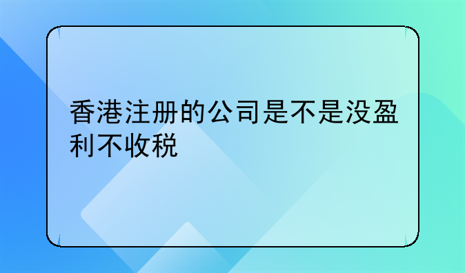 香港注册的公司是不是没盈利不收税