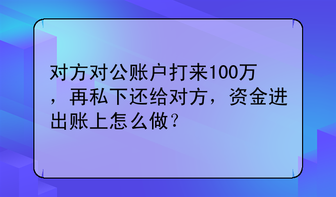 对方对公账户打来100万,再私下还给对方,资金进出账上怎么做?