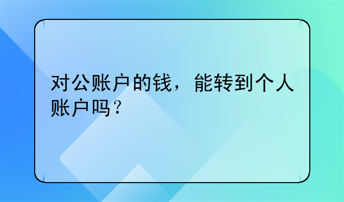 对公账户的钱，能转到个人账户吗？