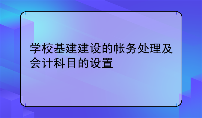学校基建建设的帐务处理及会计科目的设置