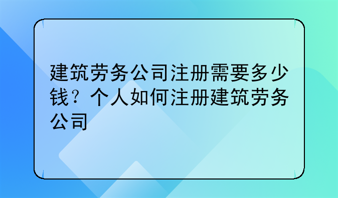 建筑劳务公司注册需要多少钱?个人如何注册建筑劳务公司