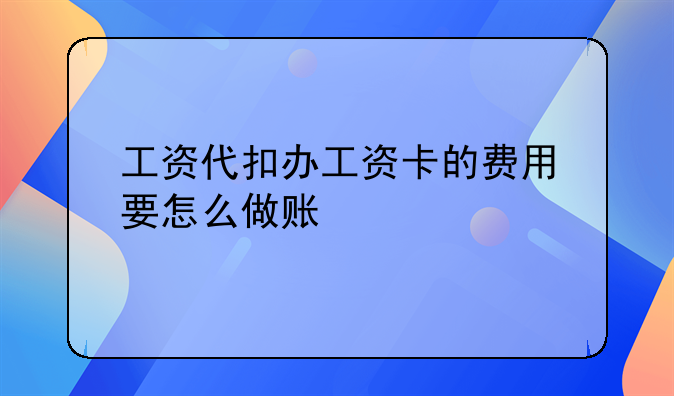 工资代扣办工资卡的费用 要怎么做账