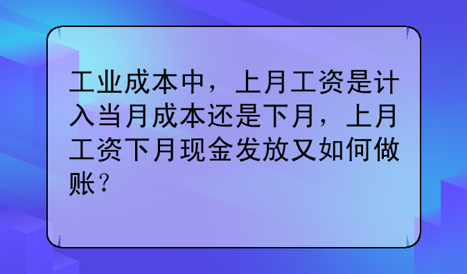 工业成本中,上月工资是计入当月成本还是下月,上月工资下月现金发放又如何做账?
