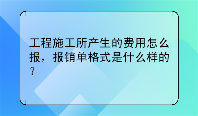 工程施工所产生的费用怎么报,报销单格式是什么样的?