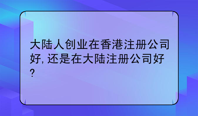 大陆人创业在香港注册公司好,还是在大陆注册公司好?