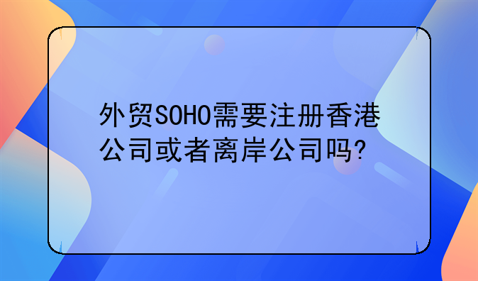 外贸SOHO需要注册香港公司或者离岸公司吗?