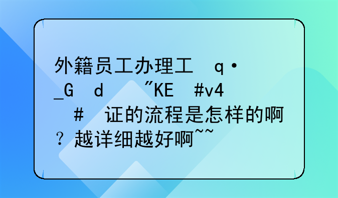 外籍员工办理工作许可和工作签证的流程是怎样的啊？越详细越好啊~~