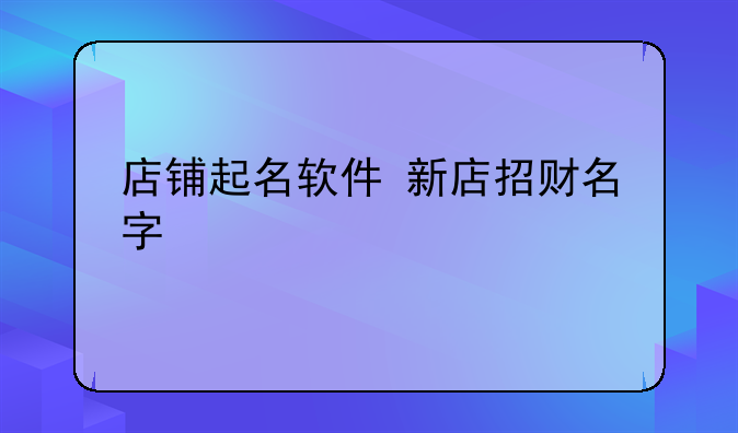 店铺起名软件 新店招财名字