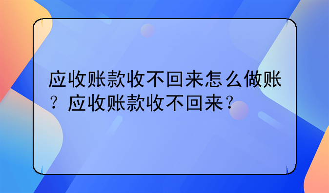 应收账款收不回来怎么做账?应收账款收不回来?