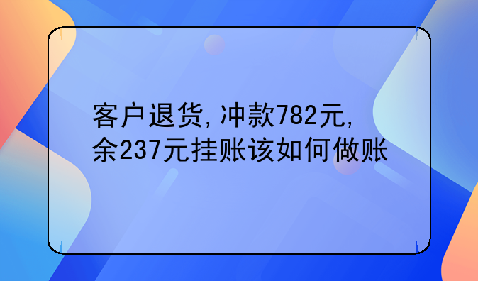 客户退货,冲款782元,余237元挂账该如何做账