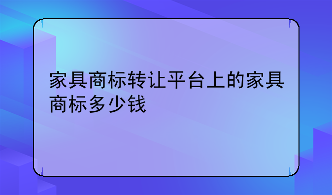 家具商标转让平台上的家具商标多少钱