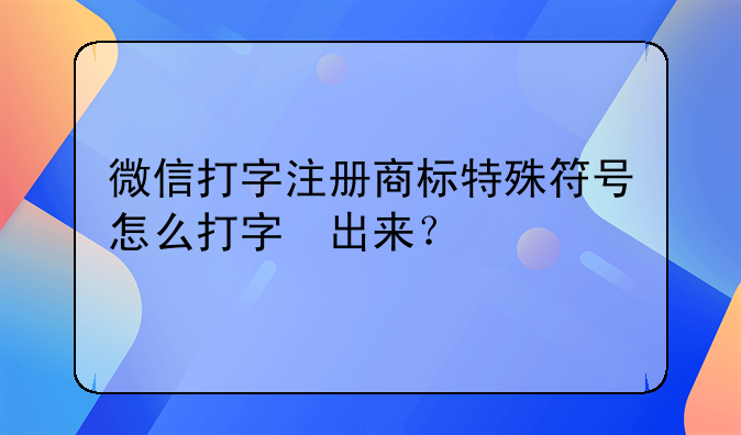 微信打字注册商标特殊符号怎么打字®出来?