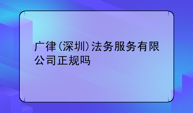 广律(深圳)法务服务有限公司正规吗