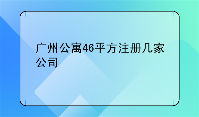广州公寓46平方注册几家公司