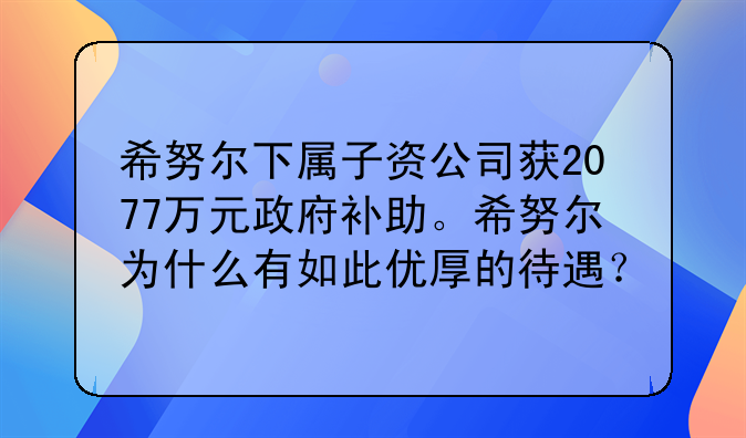 希努尔下属子资公司获2077万元政府补助。希努尔为什么有如此优厚的待遇?