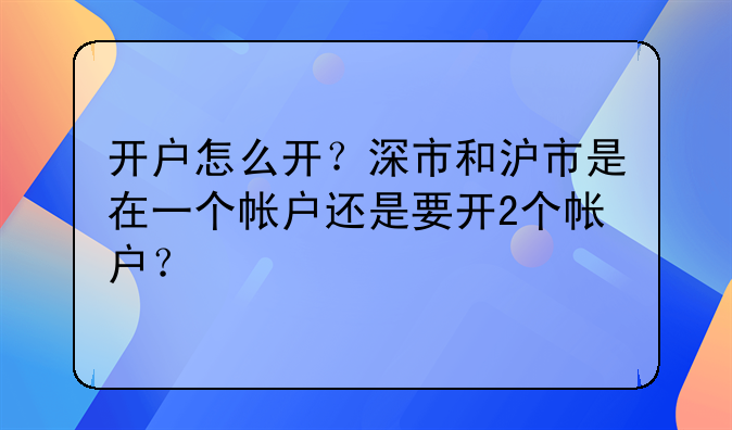 开户怎么开?深市和沪市是在一个帐户还是要开2个帐户?