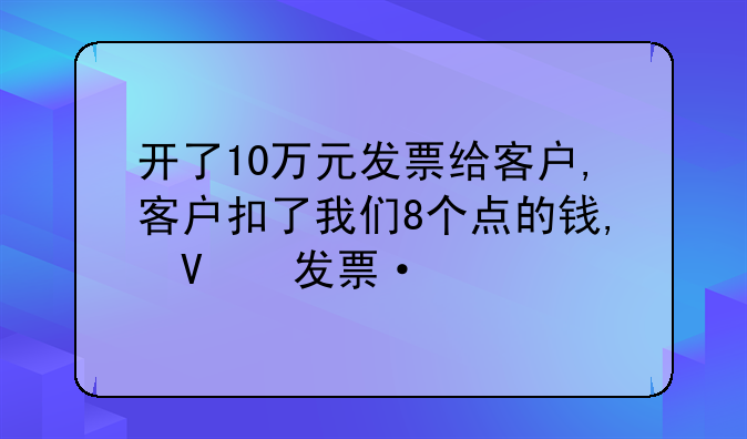开了10万元发票给客户,客户扣了我们8个点的钱,只付了92000我们,那么月底怎样做账怎样做分录呢?