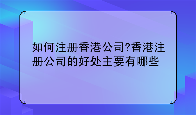 如何注册香港公司?香港注册公司的好处主要有哪些