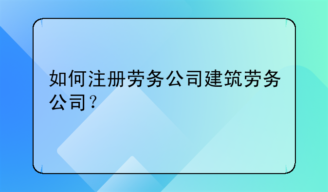 深圳注册建筑劳务公司流程