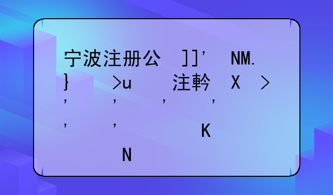 宁波注册公司:寻求工商注册代理服务更便捷