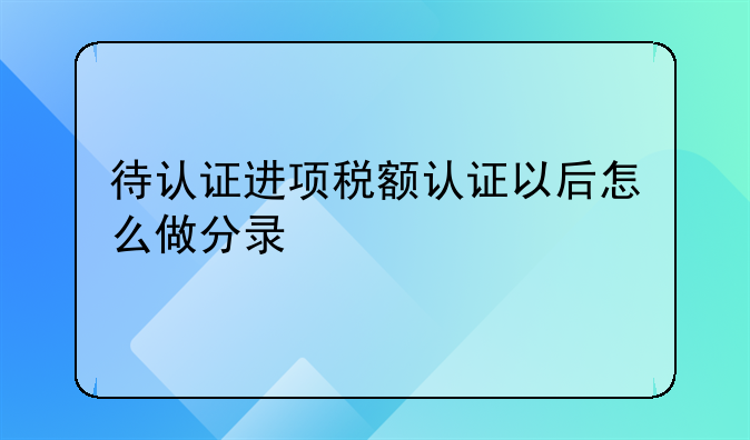 待认证进项税额认证以后怎么做分录