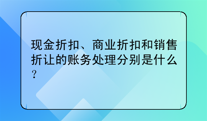 现金折扣、商业折扣和销售折让的账务处理分别是什么？