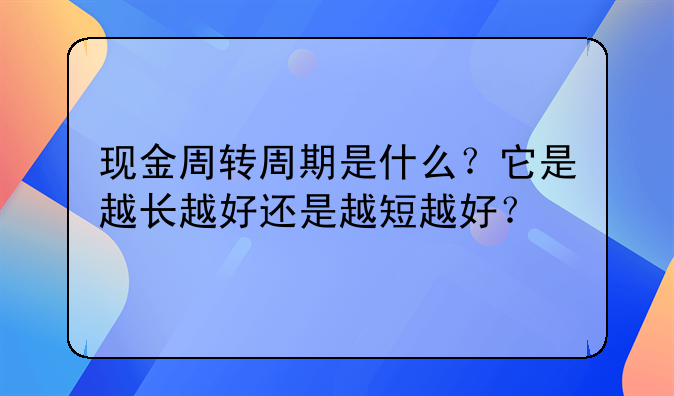 现金周转周期是什么?它是越长越好还是越短越好?