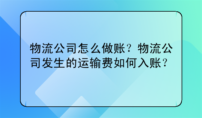 物流公司怎么做账?物流公司发生的运输费如何入账?