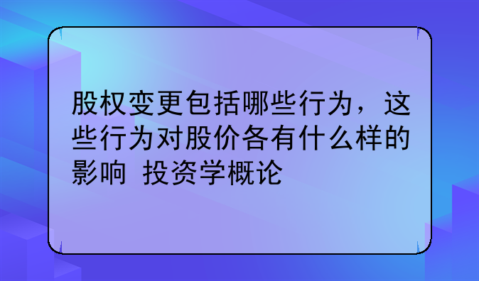 股权变更包括哪些行为,这些行为对股价各有什么样的影响 投资学概论