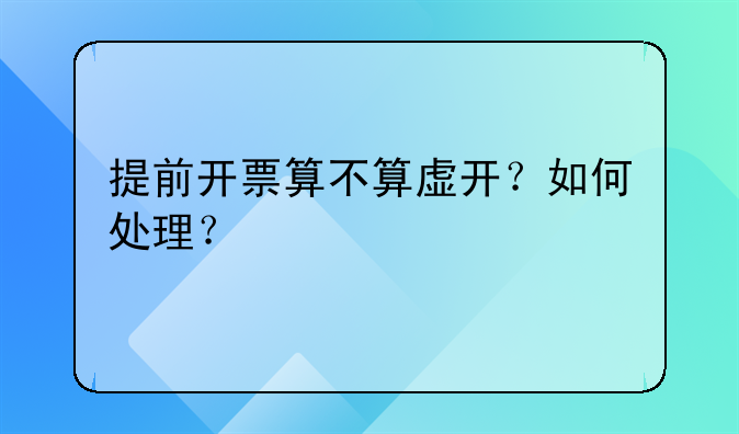 提前开票算不算虚开?如何处理?