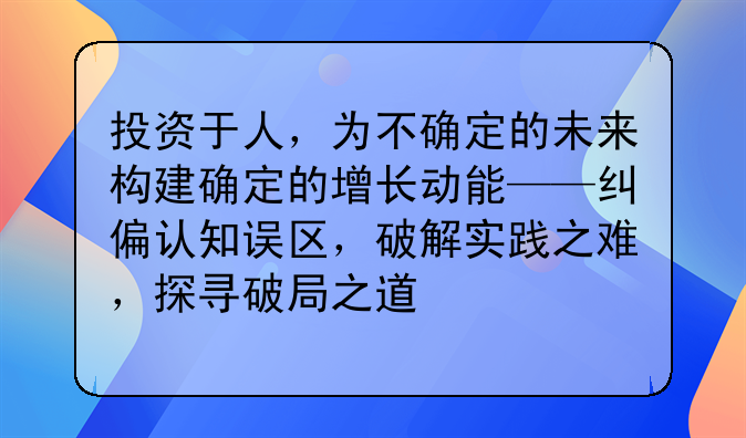 投资于人,为不确定的未来构建确定的增长动能——纠偏认知误区,破